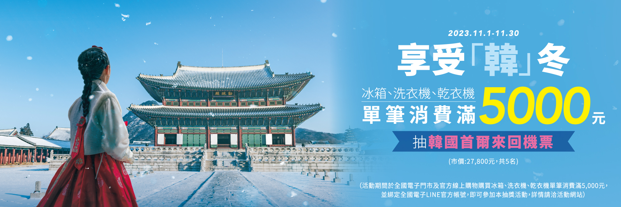 112/11/1-11/30 享受「韓」冬 冰箱、洗衣機、乾衣機單筆消費滿 5,000 元抽韓國首爾來回機票